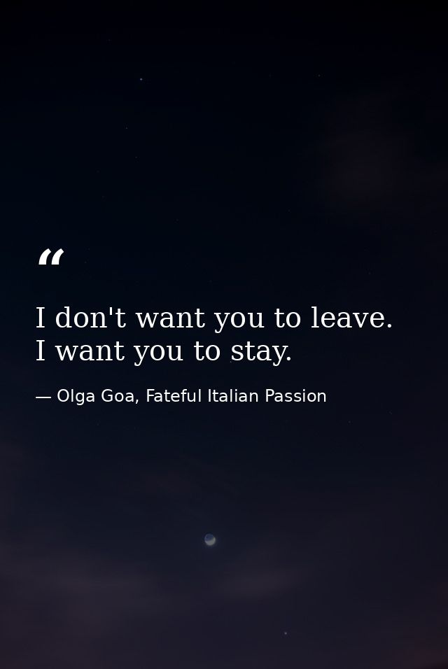 I don't want you to leave. I want you to stay. — Olga Goa, Fateful Italian Passion