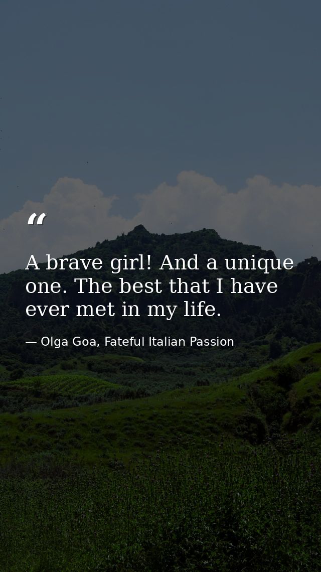 A brave girl! And a unique one. The best that I have ever met in my life. — Olga Goa, Fateful Italian Passion