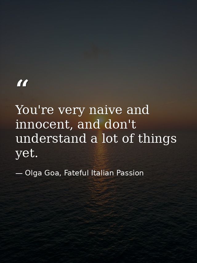 You're very naive and innocent, and don't understand a lot of things yet. — Olga Goa, Fateful Italian Passion