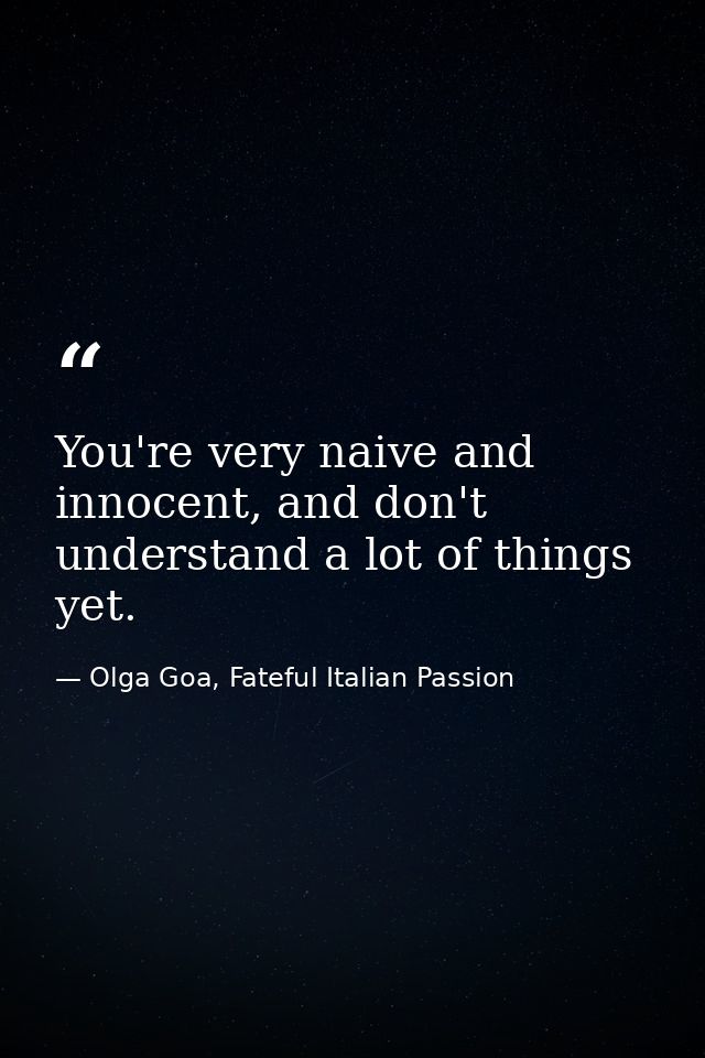 You're very naive and innocent, and don't understand a lot of things yet. — Olga Goa, Fateful Italian Passion