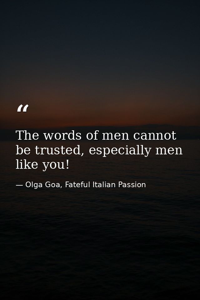 The words of men cannot be trusted, especially men like you! — Olga Goa, Fateful Italian Passion