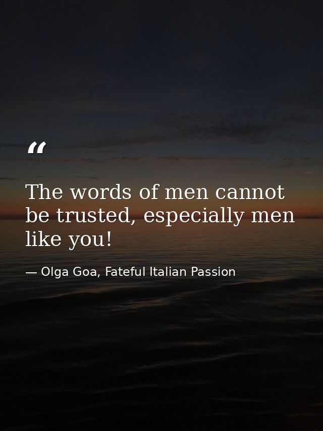 The words of men cannot be trusted, especially men like you! — Olga Goa, Fateful Italian Passion