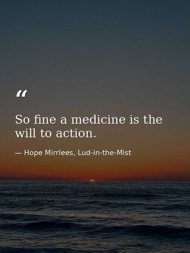 So fine a medicine is the will to action. — Hope Mirrlees, Lud-in-the-Mist