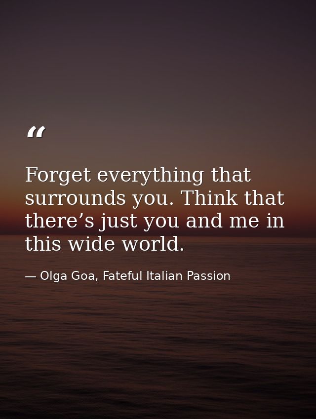 Forget everything that surrounds you. Think that there’s just you and me in this wide world. — Olga Goa, Fateful Italian Passion