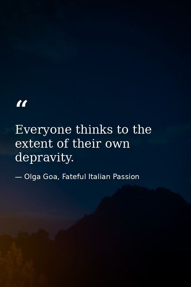 Everyone thinks to the extent of their own depravity. — Olga Goa, Fateful Italian Passion