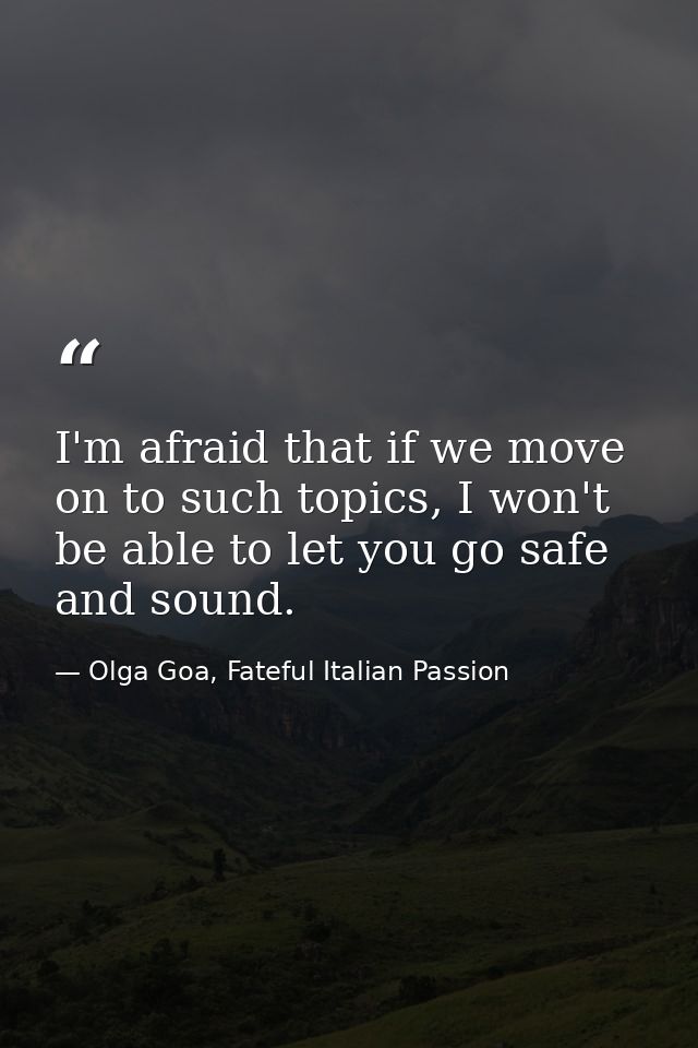 I'm afraid that if we move on to such topics, I won't be able to let you go safe and sound. — Olga Goa, Fateful Italian Passion