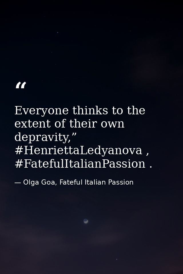 Everyone thinks to the extent of their own depravity,” #HenriettaLedyanova , #FatefulItalianPassion . — Olga Goa, Fateful Italian Passion