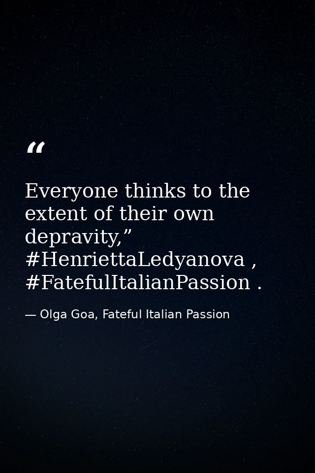 Everyone thinks to the extent of their own depravity,” #HenriettaLedyanova , #FatefulItalianPassion . — Olga Goa, Fateful Italian Passion