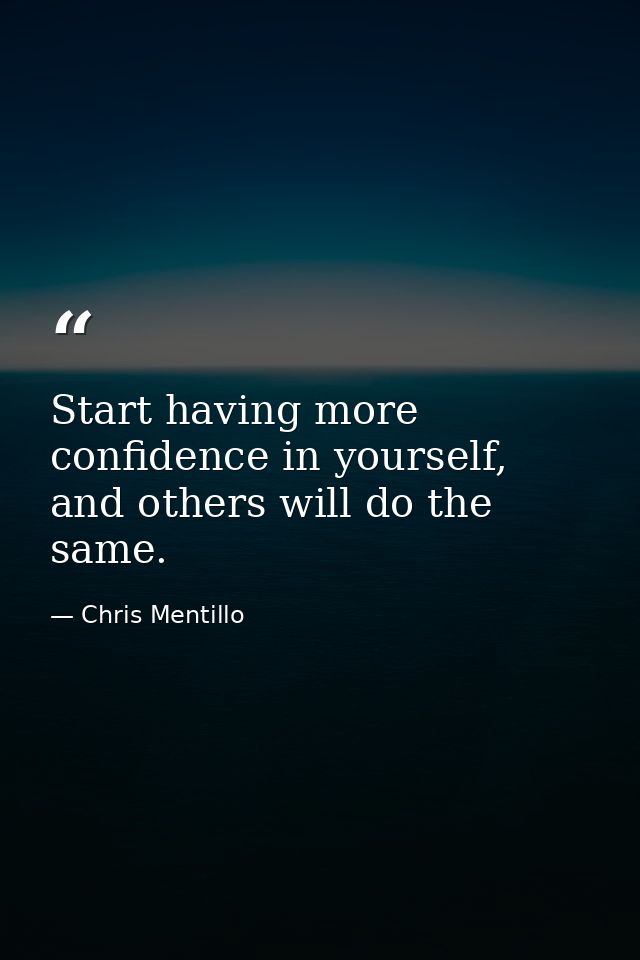 Start having more confidence in yourself, and others will do the same. — Chris Mentillo