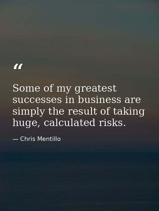 Some of my greatest successes in business are simply the result of taking huge, calculated risks. — Chris Mentillo