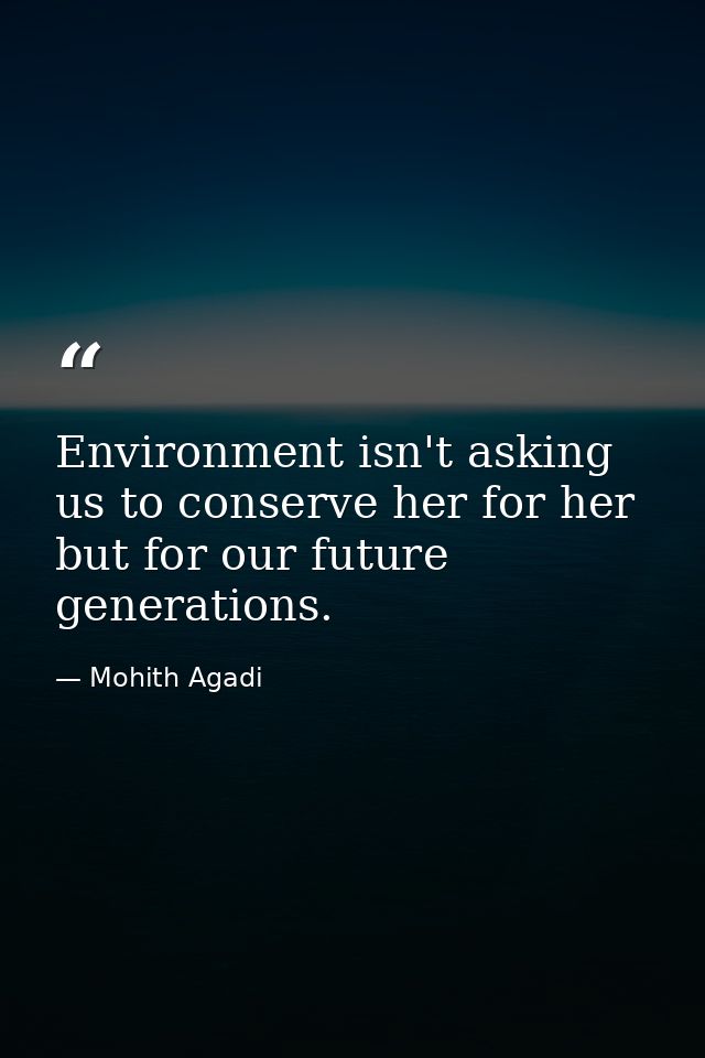 Environment isn't asking us to conserve her for her but for our future generations. — Mohith Agadi