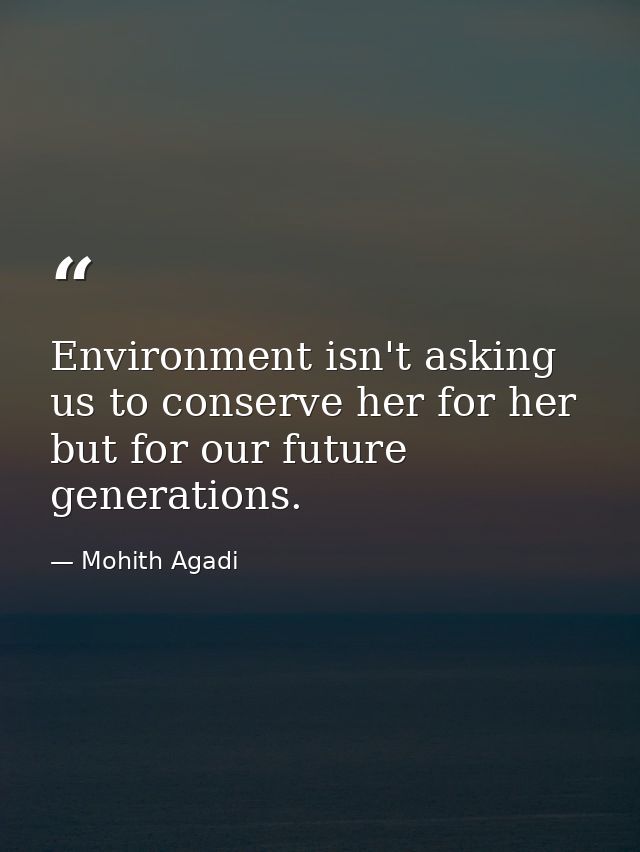 Environment isn't asking us to conserve her for her but for our future generations. — Mohith Agadi