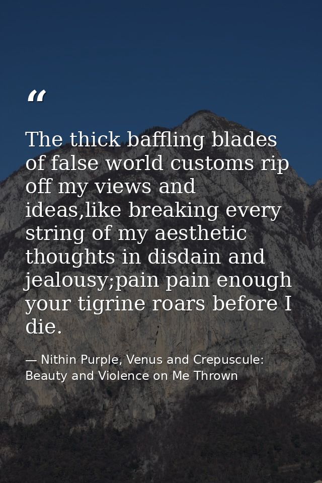 The thick baffling blades of false world customs rip off my views and ideas,like breaking every string of my aesthetic t — Nithin Purple, Venus and Crepuscule: Beauty and Violence on Me Thrown