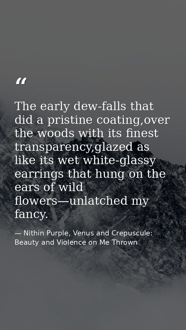 The early dew-falls that did a pristine coating,over the woods with its finest transparency,glazed as like its wet white — Nithin Purple, Venus and Crepuscule: Beauty and Violence on Me Thrown