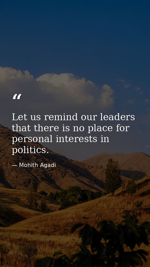 Let us remind our leaders that there is no place for personal interests in politics. — Mohith Agadi