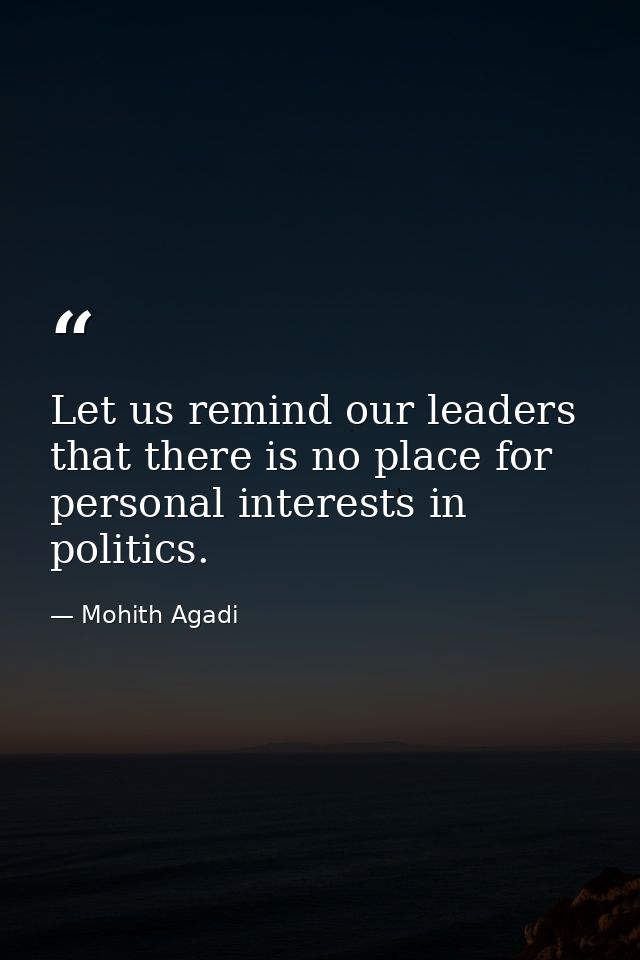 Let us remind our leaders that there is no place for personal interests in politics. — Mohith Agadi