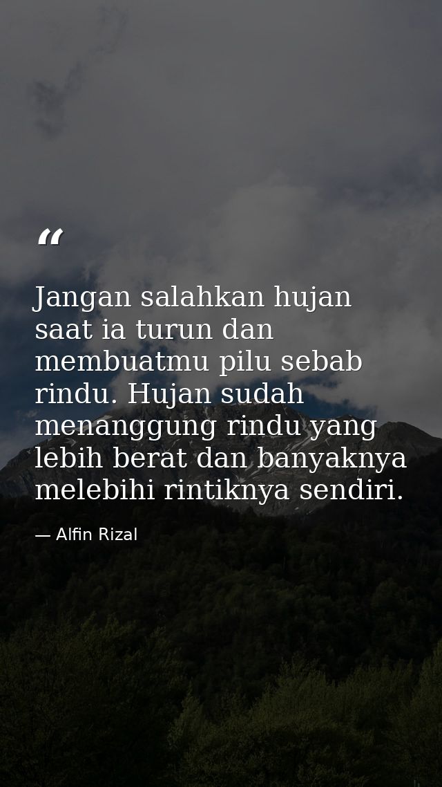 Jangan salahkan hujan saat ia turun dan membuatmu pilu sebab rindu. Hujan sudah menanggung rindu yang lebih berat dan ba — Alfin Rizal
