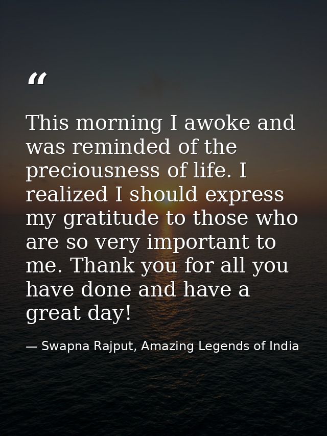 This morning I awoke and was reminded of the preciousness of life. I realized I should express my gratitude to those who — Swapna Rajput, Amazing Legends of India