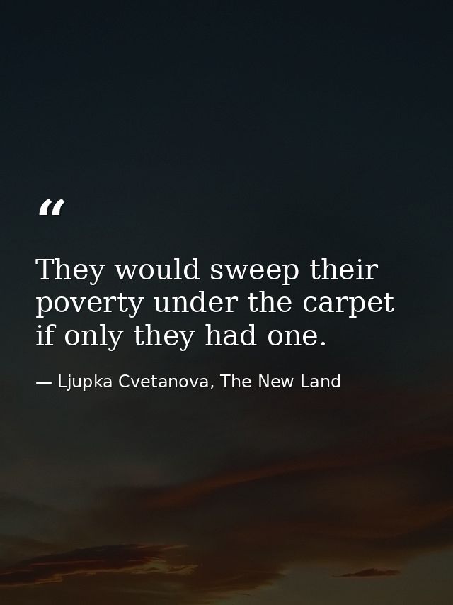 They would sweep their poverty under the carpet if only they had one. — Ljupka Cvetanova, The New Land