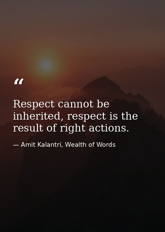 Respect cannot be inherited, respect is the result of right actions. — Amit Kalantri, Wealth of Words
