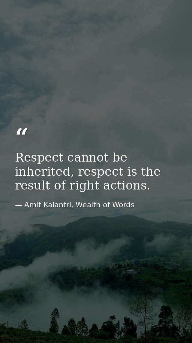 Respect cannot be inherited, respect is the result of right actions. — Amit Kalantri, Wealth of Words