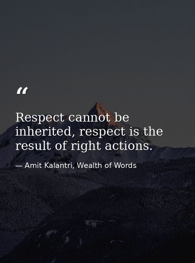 Respect cannot be inherited, respect is the result of right actions. — Amit Kalantri, Wealth of Words