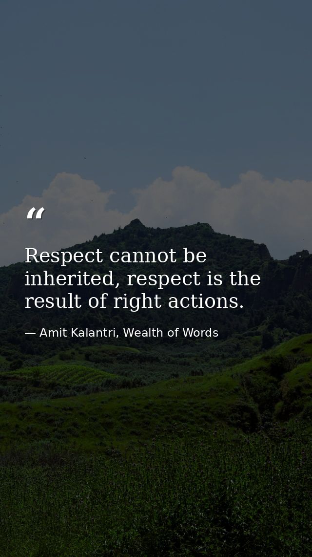 Respect cannot be inherited, respect is the result of right actions. — Amit Kalantri, Wealth of Words
