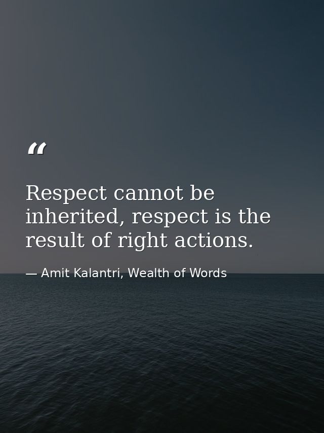 Respect cannot be inherited, respect is the result of right actions. — Amit Kalantri, Wealth of Words
