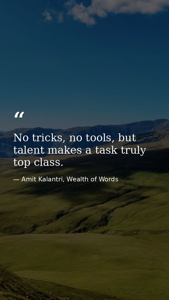 No tricks, no tools, but talent makes a task truly top class. — Amit Kalantri, Wealth of Words