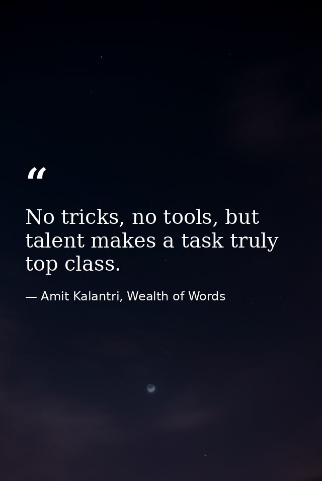 No tricks, no tools, but talent makes a task truly top class. — Amit Kalantri, Wealth of Words