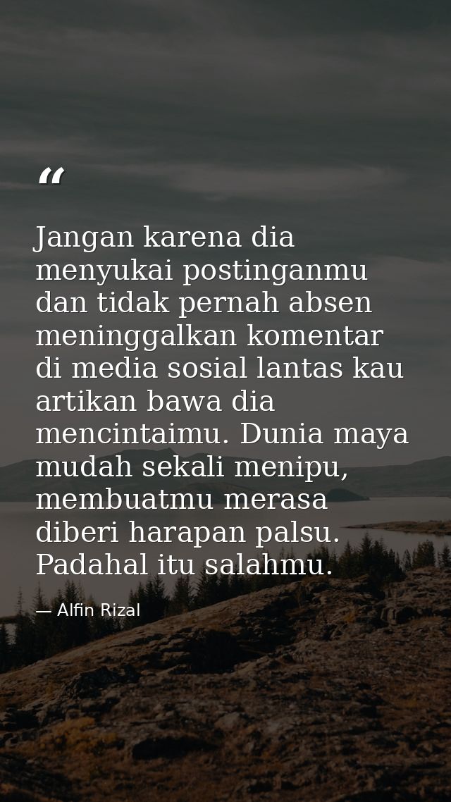 Jangan karena dia menyukai postinganmu dan tidak pernah absen meninggalkan komentar di media sosial lantas kau artikan b — Alfin Rizal