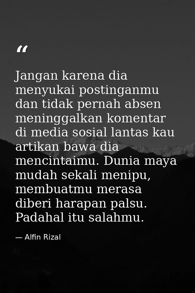Jangan karena dia menyukai postinganmu dan tidak pernah absen meninggalkan komentar di media sosial lantas kau artikan b — Alfin Rizal