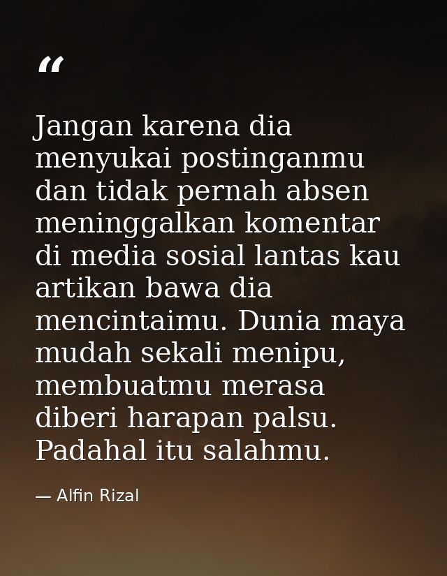Jangan karena dia menyukai postinganmu dan tidak pernah absen meninggalkan komentar di media sosial lantas kau artikan b — Alfin Rizal