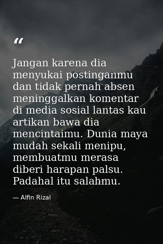Jangan karena dia menyukai postinganmu dan tidak pernah absen meninggalkan komentar di media sosial lantas kau artikan b — Alfin Rizal