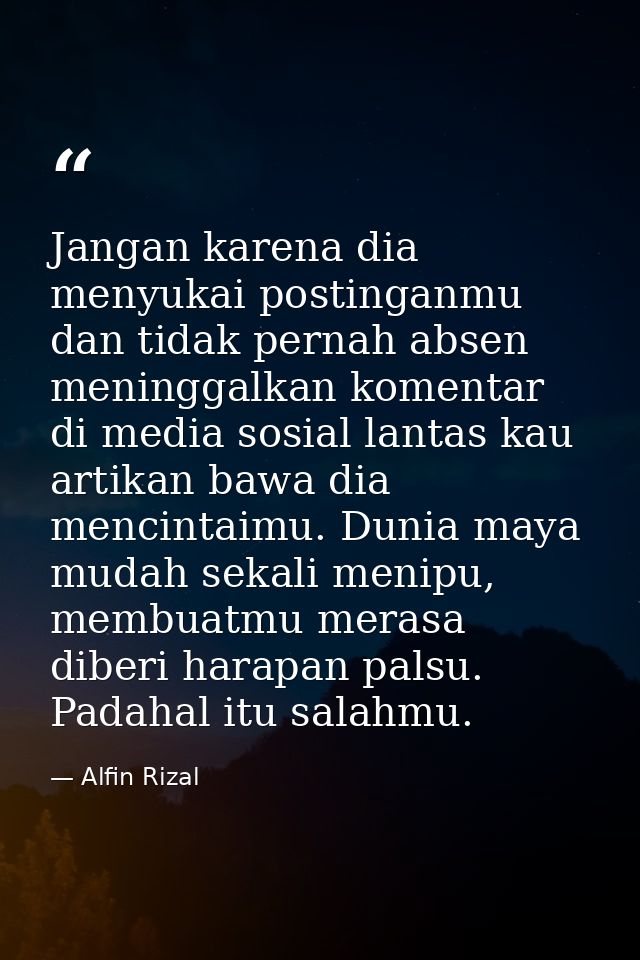 Jangan karena dia menyukai postinganmu dan tidak pernah absen meninggalkan komentar di media sosial lantas kau artikan b — Alfin Rizal