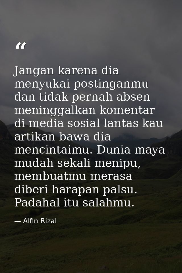 Jangan karena dia menyukai postinganmu dan tidak pernah absen meninggalkan komentar di media sosial lantas kau artikan b — Alfin Rizal