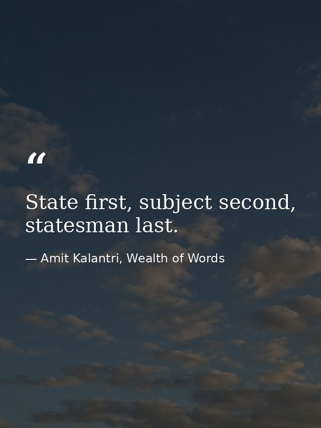 State first, subject second, statesman last. — Amit Kalantri, Wealth of Words