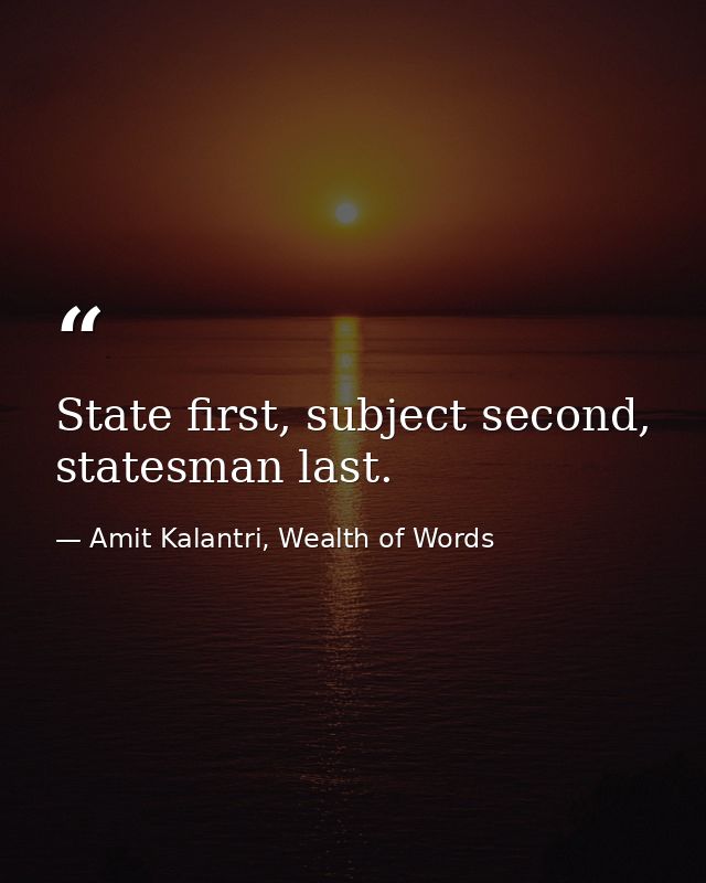 State first, subject second, statesman last. — Amit Kalantri, Wealth of Words