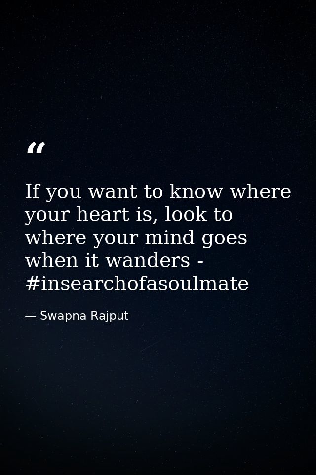If you want to know where your heart is, look to where your mind goes when it wanders - #insearchofasoulmate — Swapna Rajput