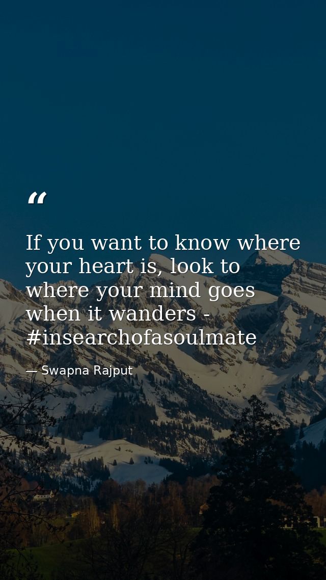 If you want to know where your heart is, look to where your mind goes when it wanders - #insearchofasoulmate — Swapna Rajput