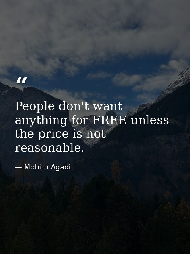People don't want anything for FREE unless the price is not reasonable. — Mohith Agadi