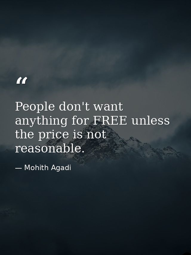 People don't want anything for FREE unless the price is not reasonable. — Mohith Agadi