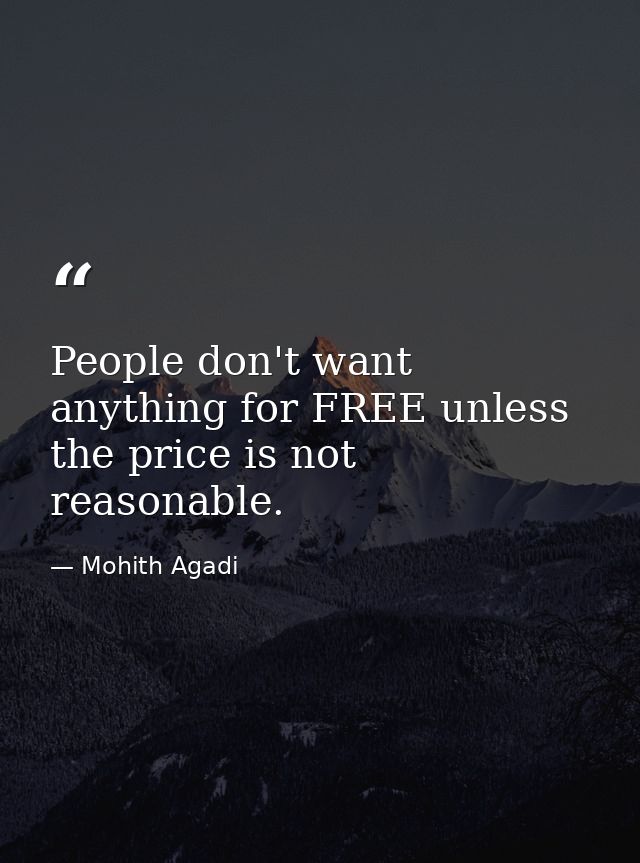 People don't want anything for FREE unless the price is not reasonable. — Mohith Agadi