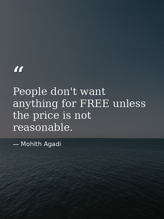 People don't want anything for FREE unless the price is not reasonable. — Mohith Agadi