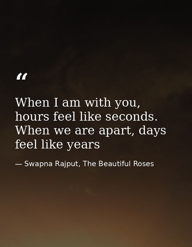 When I am with you, hours feel like seconds. When we are apart, days feel like years — Swapna Rajput, The Beautiful Roses