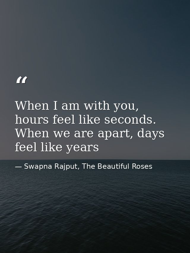 When I am with you, hours feel like seconds. When we are apart, days feel like years — Swapna Rajput, The Beautiful Roses