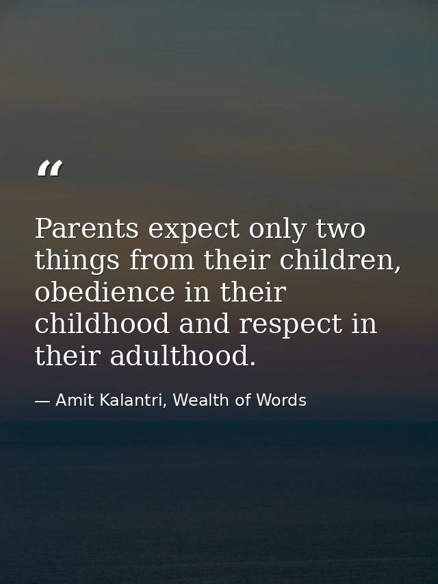 Parents expect only two things from their children, obedience in their childhood and respect in their adulthood. — Amit Kalantri, Wealth of Words