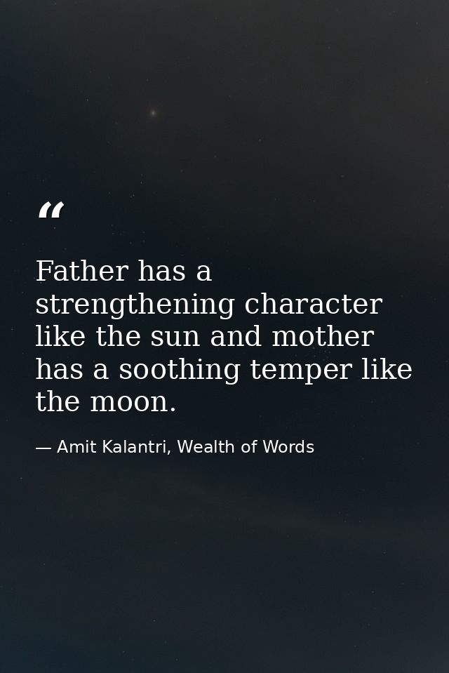 Father has a strengthening character like the sun and mother has a soothing temper like the moon. — Amit Kalantri, Wealth of Words
