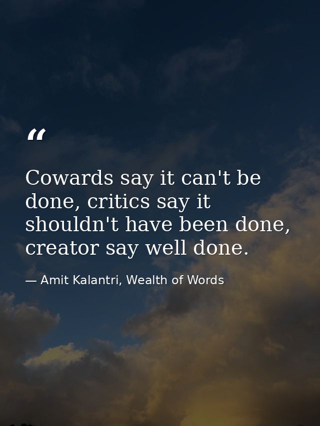 Cowards say it can't be done, critics say it shouldn't have been done, creator say well done. — Amit Kalantri, Wealth of Words