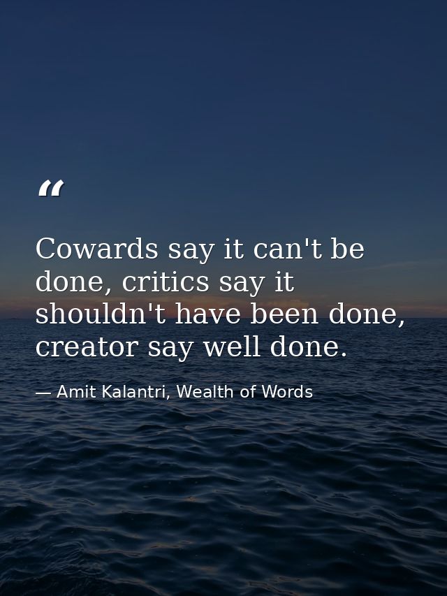Cowards say it can't be done, critics say it shouldn't have been done, creator say well done. — Amit Kalantri, Wealth of Words